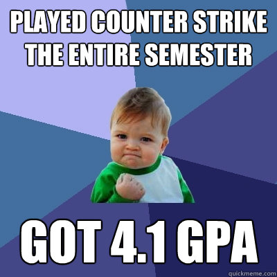 Played Counter Strike the entire semester Got 4.1 GPA  Success Kid