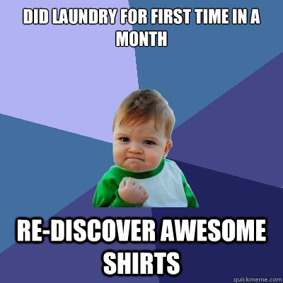 Did laundry for first time in a month re-discover awesome shirts  Success Kid