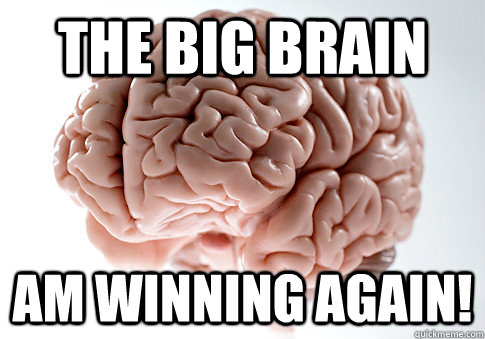 the big brain am winning again!  Scumbag Brain