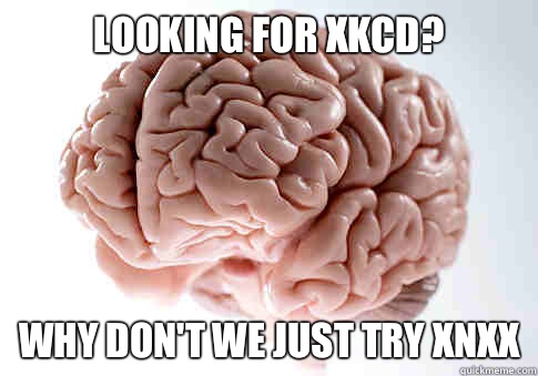 Looking for xkcd? Why don't we just try xnxx  Scumbag Brain