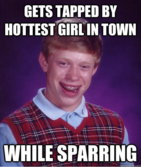 Gets tapped by hottest girl in town while sparring  Bad Luck Brian