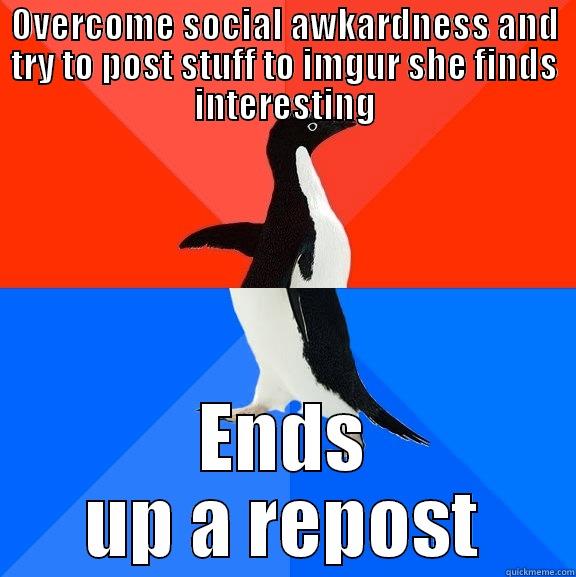 Damn Reposts - OVERCOME SOCIAL AWKARDNESS AND TRY TO POST STUFF TO IMGUR SHE FINDS INTERESTING ENDS UP A REPOST Socially Awesome Awkward Penguin