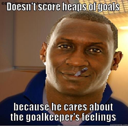 DOESN'T SCORE HEAPS OF GOALS BECAUSE HE CARES ABOUT THE GOALKEEPER'S FEELINGS Misc