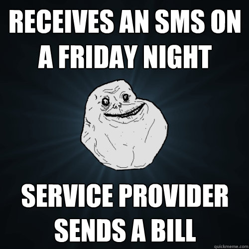 Receives an SMS on a friday night service provider sends a bill  - Receives an SMS on a friday night service provider sends a bill   Forever Alone