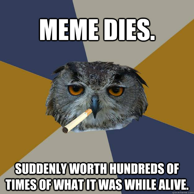 Meme dies. Suddenly worth hundreds of times of what it was while alive.  Art Student Owl