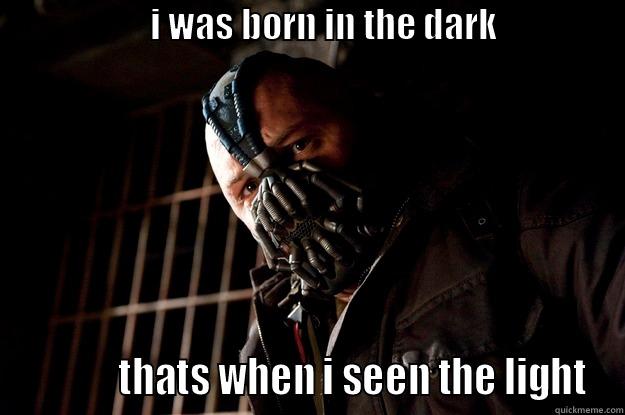                      I WAS BORN IN THE DARK                                          THATS WHEN I SEEN THE LIGHT Angry Bane