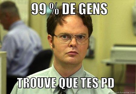             99 % DE GENS                    TROUVE QUE TES PD         Schrute