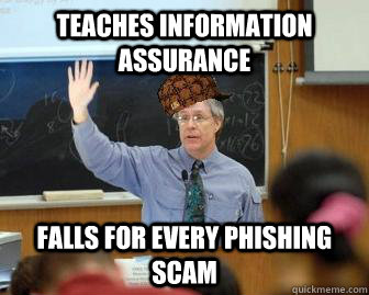 Teaches information assurance falls for every phishing scam - Teaches information assurance falls for every phishing scam  Scumbag Professor