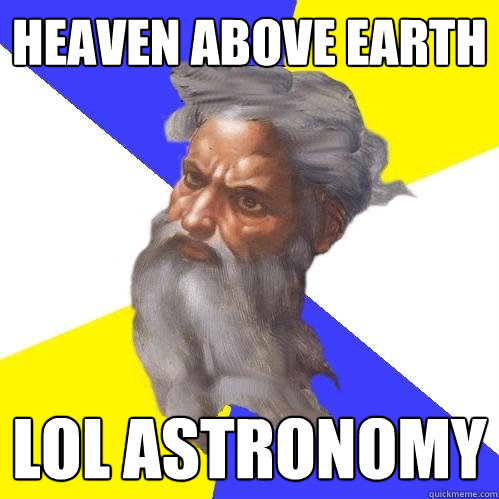 HEAVEN ABOVE EARTH LOL ASTRONOMY  Advice God