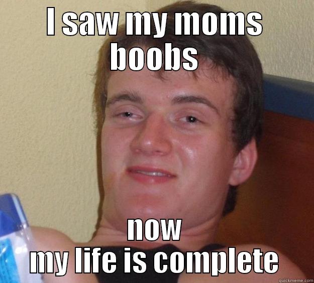 I saw me mums bewbs - I SAW MY MOMS BOOBS NOW MY LIFE IS COMPLETE 10 Guy