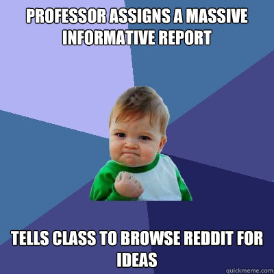 Professor assigns a massive informative report Tells class to browse Reddit for ideas  Success Kid