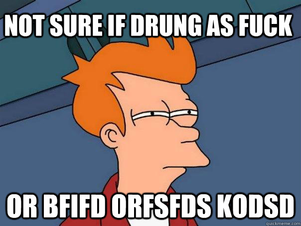 not sure if drung as fuck or bfifd orfsfds kodsd  Futurama Fry