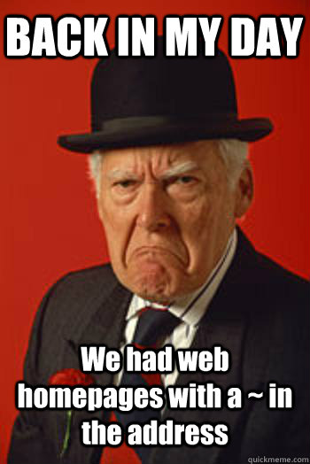 BACK IN MY DAY We had web homepages with a ~ in the address   Pissed old guy