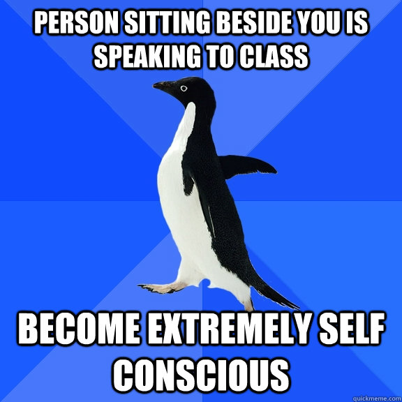 Person sitting beside you is speaking to class become extremely self conscious  Socially Awkward Penguin