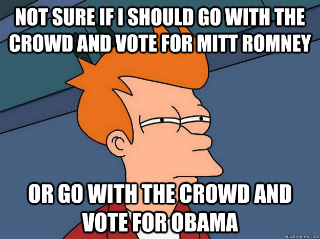 Not sure if I should go with the crowd and vote for Mitt Romney or go with the crowd and vote for Obama  Suspicious Fry