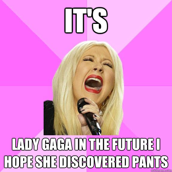 It's lady gaga in the future i hope she discovered pants  Wrong Lyrics Christina