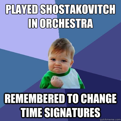 played shostakovitch in orchestra remembered to change time signatures  Success Kid