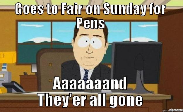 GOES TO FAIR ON SUNDAY FOR PENS AAAAAAAND THEY'ER ALL GONE aaaand its gone