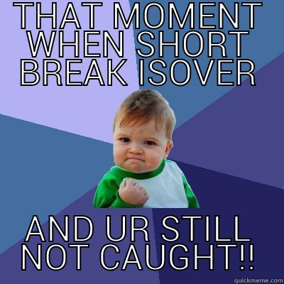 THAT MOMENT WHEN SHORT BREAK ISOVER AND UR STILL NOT CAUGHT!! Success Kid