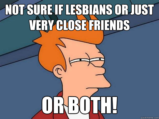 Not Sure if lesbians or just very close friends or both!  Futurama Fry