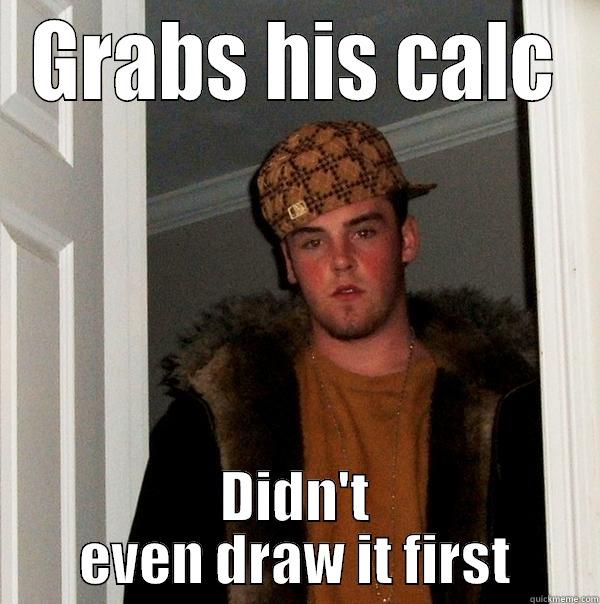 GRABS HIS CALC DIDN'T EVEN DRAW IT FIRST Scumbag Steve