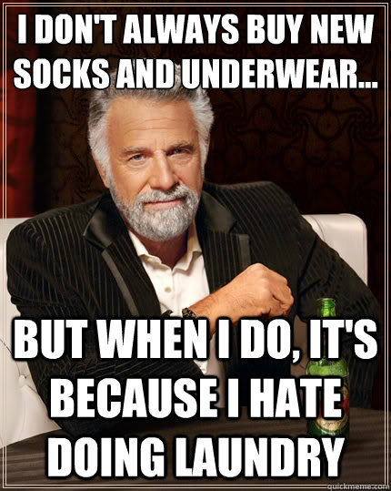 I don't always buy new socks and underwear... But when I do, it's because I hate doing laundry - I don't always buy new socks and underwear... But when I do, it's because I hate doing laundry  The Most Interesting Man In The World