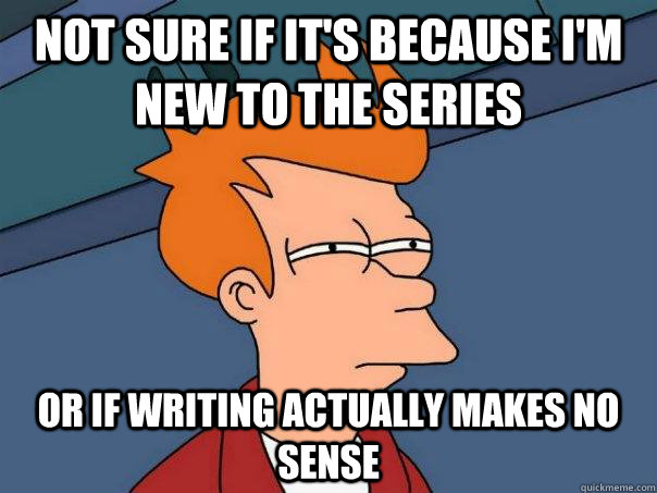 Not sure if it's because I'm new to the series Or if writing actually makes no sense  Futurama Fry