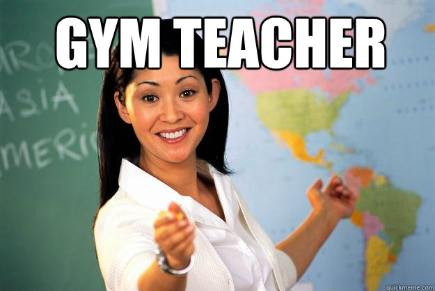 gym teacher  - gym teacher   Unhelpful High School Teacher