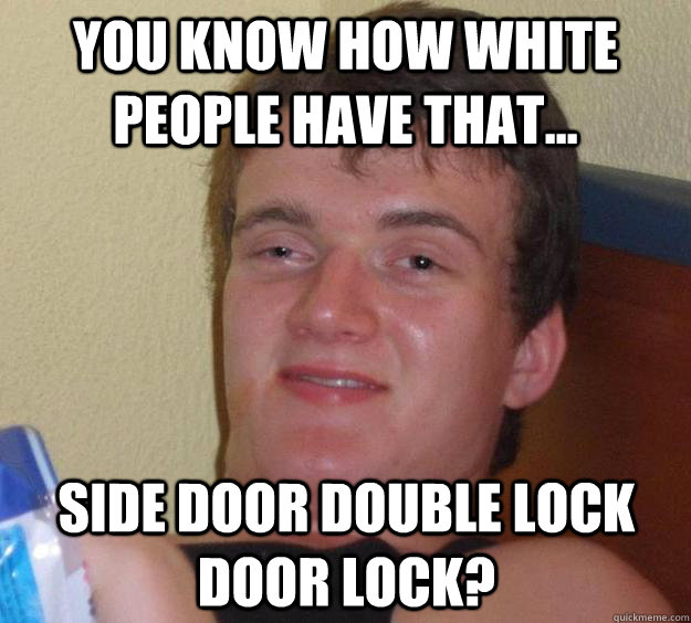 You know how white people have that... side door double lock door lock?  - You know how white people have that... side door double lock door lock?   10 Guy