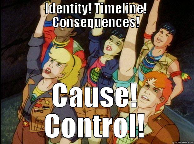 IDENTITY! TIMELINE! CONSEQUENCES! CAUSE! CONTROL! Misc