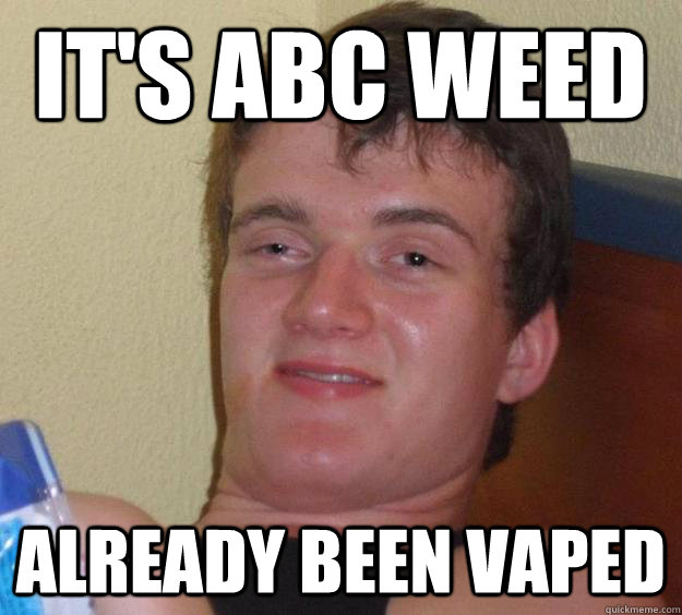 It's ABC weed ALREADY BEEN VAPED  10 Guy