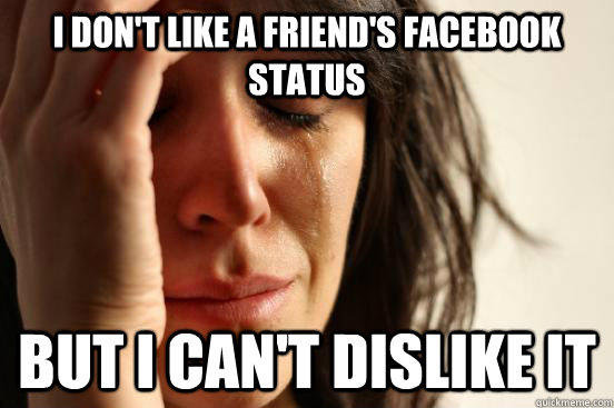 I don't like a friend's facebook status but I can't Dislike it - I don't like a friend's facebook status but I can't Dislike it  First World Problems