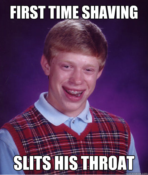 First time shaving slits his throat  Bad Luck Brian