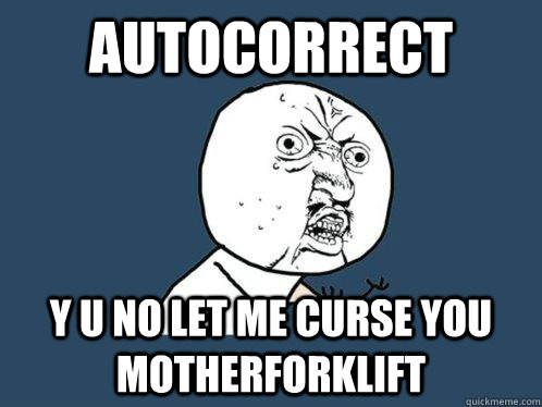 autocorrect y u no let me curse you motherforklift  Y U No