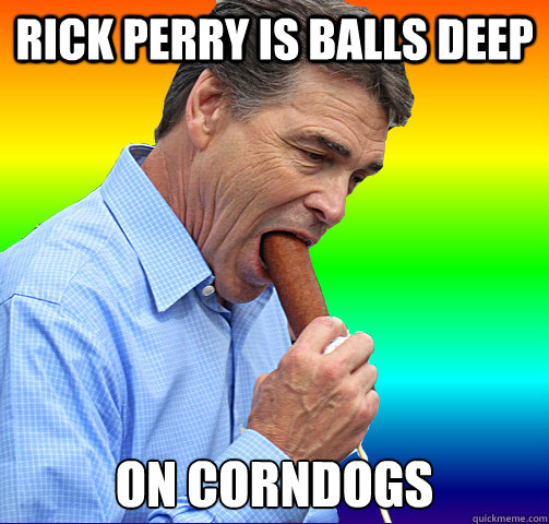 Rick perry is balls deep on corndogs  