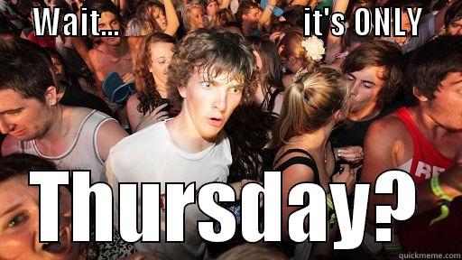 Stupid Thursday geezer -      WAIT...                             IT'S ONLY                                               THURSDAY? Sudden Clarity Clarence