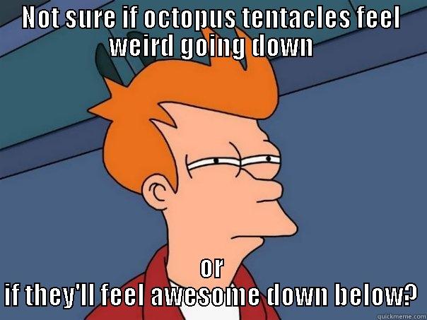 NOT SURE IF OCTOPUS TENTACLES FEEL WEIRD GOING DOWN OR IF THEY'LL FEEL AWESOME DOWN BELOW? Futurama Fry