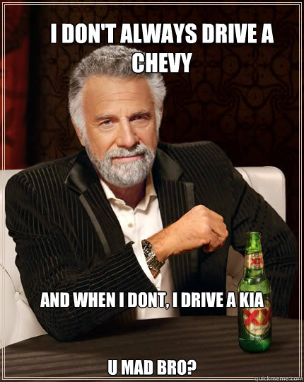 I don't always drive a chevy  And when I dont, I drive a kia


U mad bro?
  Dos Equis man