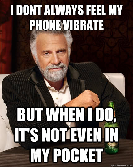 I dont always feel my phone vibrate But when i do, it's not even in my pocket - I dont always feel my phone vibrate But when i do, it's not even in my pocket  The Most Interesting Man In The World