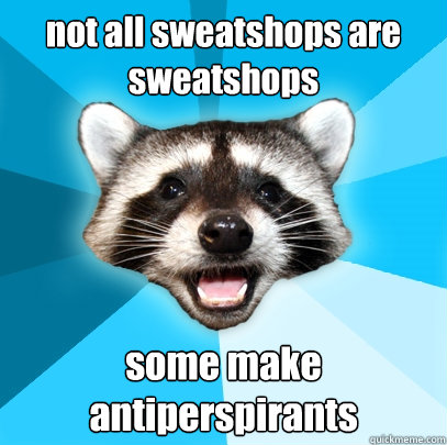 not all sweatshops are sweatshops some make antiperspirants  - not all sweatshops are sweatshops some make antiperspirants   Lame Pun Coon