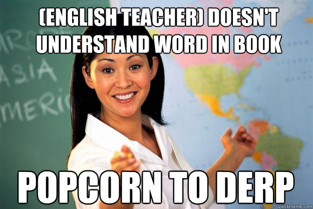 (english teacher) doesn't understand word in book Popcorn to Derp  Unhelpful High School Teacher