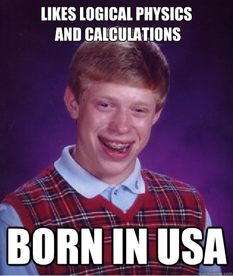 likes logical physics
 and calculations born in USa - likes logical physics
 and calculations born in USa  Bad Luck Brian