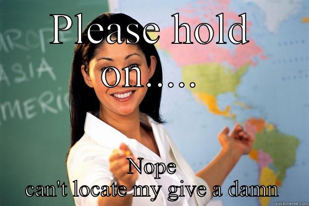 Give a damn - PLEASE HOLD ON..... NOPE CAN'T LOCATE MY GIVE A DAMN Unhelpful High School Teacher