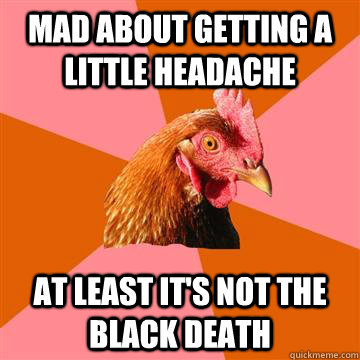 mad about getting a little headache at least it's not the black death  Anti-Joke Chicken