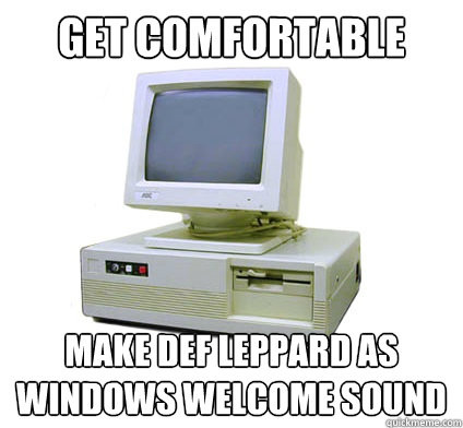 get comfortable make def leppard as windows welcome sound  Your First Computer