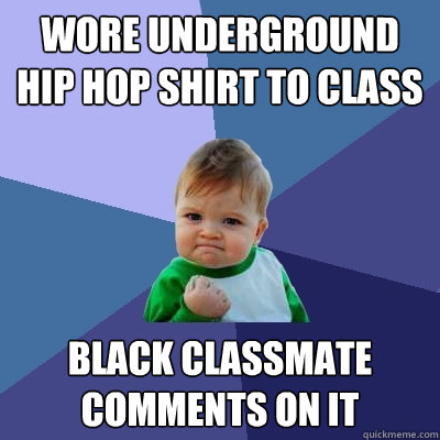 wore underground hip hop shirt to class black classmate comments on it - wore underground hip hop shirt to class black classmate comments on it  Success Kid