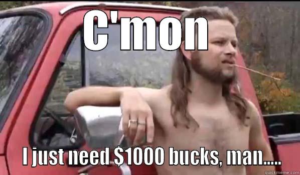 C'MON   I JUST NEED $1000 BUCKS, MAN..... Almost Politically Correct Redneck