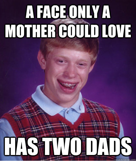 a face only a mother could love has two dads  Bad Luck Brian