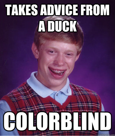 Takes advice from a duck Colorblind  Bad Luck Brian