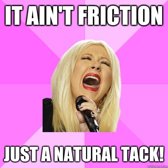 It ain't friction Just a natural tack!  Wrong Lyrics Christina